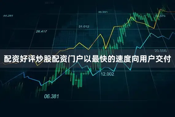 配资好评炒股配资门户以最快的速度向用户交付