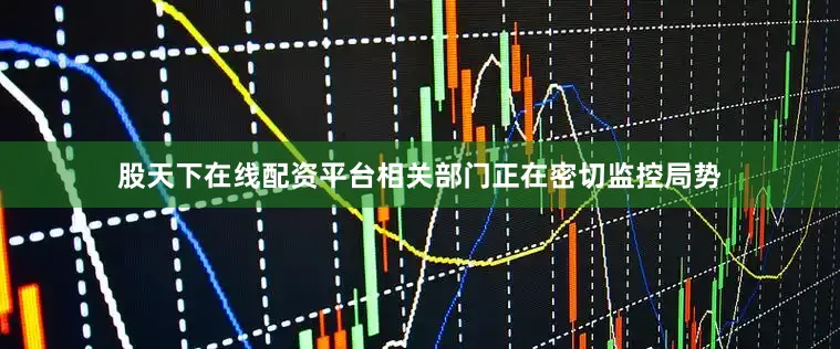 股天下在线配资平台相关部门正在密切监控局势