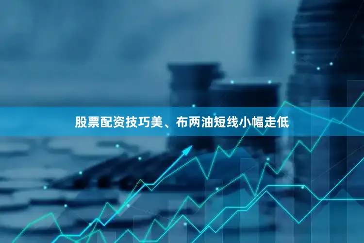 股票配资技巧美、布两油短线小幅走低