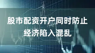 股市配资开户同时防止经济陷入混乱