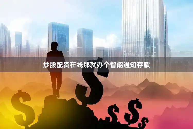 炒股配资在线那就办个智能通知存款