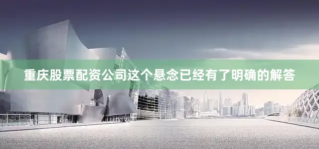 重庆股票配资公司这个悬念已经有了明确的解答