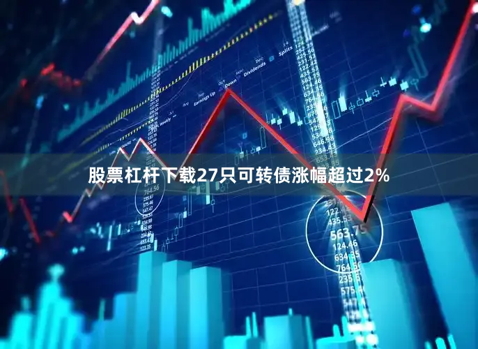 股票杠杆下载27只可转债涨幅超过2%