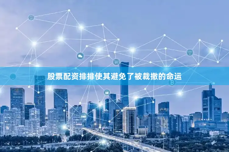 股票配资排排使其避免了被裁撤的命运