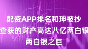 配资APP排名和珅被抄家时查获的财产高达八亿两白银之巨