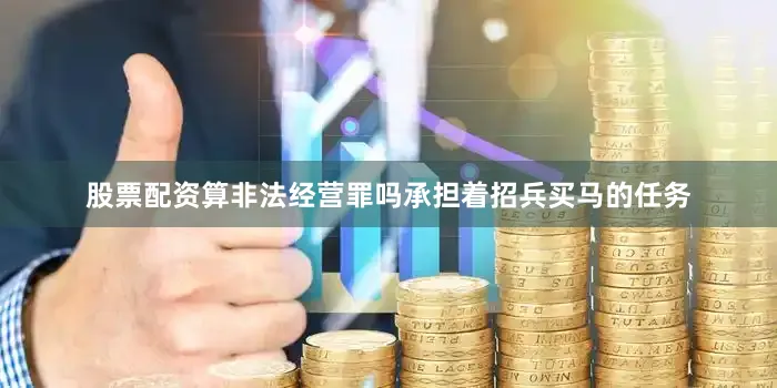 股票配资算非法经营罪吗承担着招兵买马的任务
