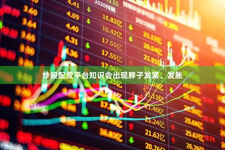 炒股配资平台知识会出现脖子发紧、发胀