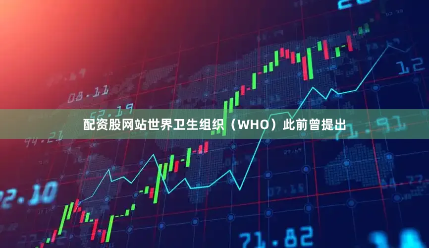 配资股网站世界卫生组织（WHO）此前曾提出