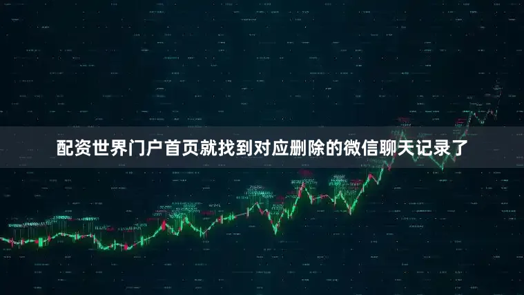 配资世界门户首页就找到对应删除的微信聊天记录了