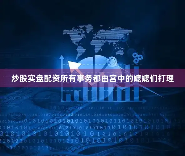 炒股实盘配资所有事务都由宫中的嬷嬷们打理